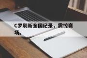 IMdianjing通用版-C罗刷新全国纪录，震惊赛场。