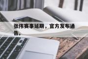 IM电竞下载-张伟赛事延期，官方发布通告。