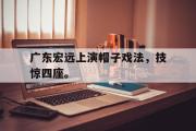 IM电竞app 下载安装安卓版-广东宏远上演帽子戏法，技惊四座。