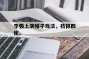 IM电竞app 下载安装安卓版-李强上演帽子戏法，技惊四座。