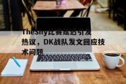 IM电竞下载-TheShy比赛延迟引发热议，DK战队发文回应技术问题