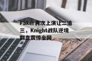 IM电竞app 下载安装安卓版-Faker再次上演让二追三，Knight战队逆境翻盘震惊全网