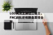 IM电竞app 下载安装安卓版-LGD再次上演让二追三，FNC战队逆境翻盘震惊全网