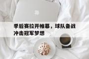 IM电竞app 下载安装安卓版-季后赛拉开帷幕，球队备战冲击冠军梦想