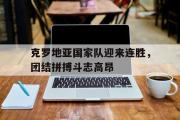 IM电竞app 下载安装安卓版-克罗地亚国家队迎来连胜，团结拼搏斗志高昂