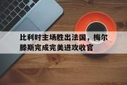 IMdianjing通用版-比利时主场胜出法国，梅尔滕斯完成完美进攻收官