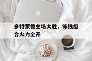 IM电竞app 下载安装安卓版-多特蒙德主场大胜，锋线组合火力全开