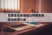 IM电竞app 下载安装安卓版-巴黎圣日耳曼胜过阿贾克斯挺进欧冠八强