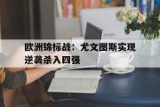 IM电竞app 下载安装安卓版-欧洲锦标战：尤文图斯实现逆袭杀入四强