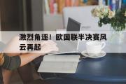 IMdianjing通用版-激烈角逐！欧国联半决赛风云再起
