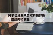 IMdianjing通用版-阿尔巴尼亚队击败白俄罗斯，连续两轮取胜