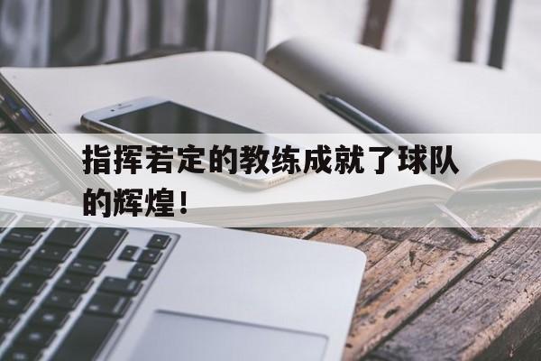 指挥若定的教练成就了球队的辉煌！