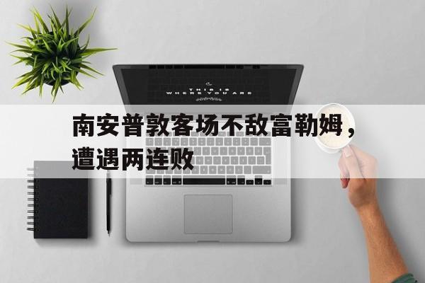 南安普敦客场不敌富勒姆，遭遇两连败