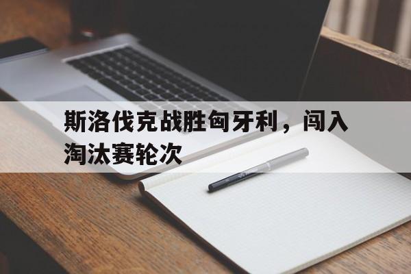 斯洛伐克战胜匈牙利，闯入淘汰赛轮次